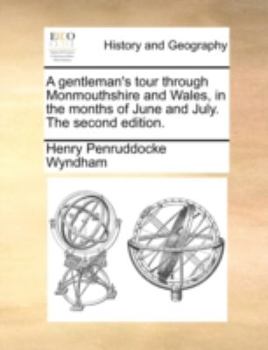 A gentleman's tour through Monmouthshire and Wales, in the months of June and July. The second edition.