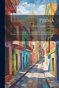 Prosa: Cuentos Frágiles. Cuentos Color De Humo. Crónicas Y Fantasías. Notas De Viaje. Humoradas Dominicales. El Duque Job... (Spanish Edition)