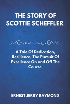 Paperback The Story of Scottie Scheffler: A Tale of Dedication, Resilience, the Pursuit of Excellence on and off the Course Book