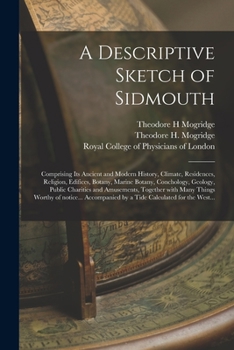 Paperback A Descriptive Sketch of Sidmouth: Comprising Its Ancient and Modern History, Climate, Residences, Religion, Edifices, Botany, Marine Botany, Concholog Book
