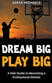 Paperback Dream Big, Play Big: A Kids Guide to Becoming a Professional Athlete Book