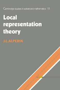 Local Representation Theory: Modular Representations as an Introduction to the Local Representation Theory of Finite Groups - Book #11 of the Cambridge Studies in Advanced Mathematics