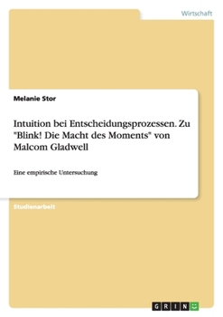 Paperback Intuition bei Entscheidungsprozessen. Zu "Blink! Die Macht des Moments" von Malcom Gladwell: Eine empirische Untersuchung [German] Book