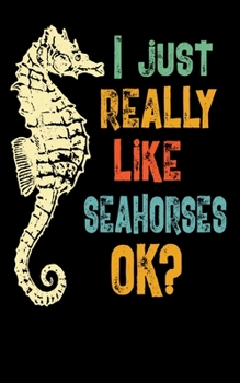 I Just Really Like Seahorses OK?: 5x8 150 page Cute Lined Sea Horse Journal / Organizer / Sea Animal Lover / Unique Marine Biologist Gifts