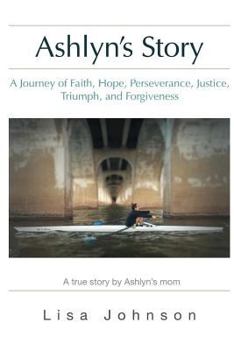Paperback Ashlyn's Story: A Journey of Faith, Hope, Perseverance, Justice, Triumph, Forgiveness Book