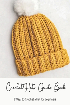 Paperback Crochet Hats Guide Book: 3 Ways to Crochet a Hat for Beginners: Step By Step Guide Book