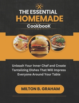 Paperback The Essential Homemade Cookbook: Unleash Your Inner Chef and Create Tantalizing Dishes That Will Impress Everyone around Your Table. [Large Print] Book
