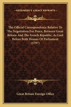 Paperback The Official Correspondence Relative To The Negotiation For Peace, Between Great Britain And The French Republic, As Laid Before Both Houses Of Parlia Book