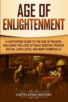 Age of Enlightenment: A Captivating Guide to the Age of Reason, Including the Lives of Isaac Newton, Francis Bacon, John Locke, and Mary Somerville (Captivating History)