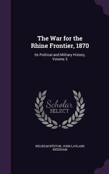 Hardcover The War for the Rhine Frontier, 1870: Its Political and Military History, Volume 3 Book