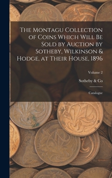 Hardcover The Montagu Collection of Coins Which Will be Sold by Auction by Sotheby, Wilkinson & Hodge, at Their House, 1896: Catalogue; Volume 2 Book