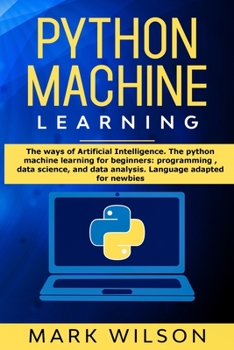 Paperback Python Machine Learning: The ways of Artificial Intelligence. The python machine learning for beginners: programming, data science, and data an Book