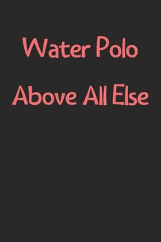 Water Polo Above All Else: Lined Journal, 120 Pages, 6 x 9, Funny Water Polo Gift Idea, Black Matte Finish (Water Polo Above All Else Journal)