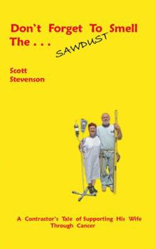 Paperback Don't Forget To Smell The . . . Sawdust: A Contractor's Tale Of Supporting His Wife Through Cancer Book