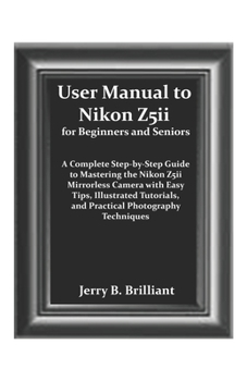 User Manual to Nikon Z5ii for Beginners and Seniors: A Complete Step-by-Step Guide to Mastering the Nikon Z5ii Mirrorless Camera with Easy Tips, Illustrated Tutorials, and Practical Photography T