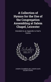 Hardcover A Collection of Hymns for the Use of the Congregation Assembling at Salem Chapel, Leicester: Intended As an Appendix to Hart's Hymns Book