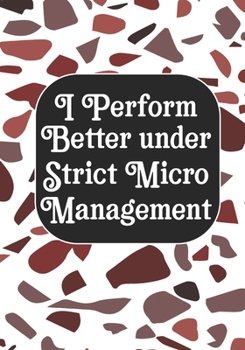 I perform Better Under Strick Micromanagement: BLANK Lined Journal/Notebook Coworker Gag Gift Funny Office Notebook Journal/Boss/Co-worker/Assistant/Teacher