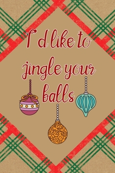 I'd Like To Jingle Your Balls: Notebook Journal Composition Blank Lined Diary Notepad 120 Pages Paperback Brown Gift Paper Naughty Xmas