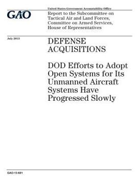 Defense Acquisitions: Dod Efforts to Adopt Open Systems for Its Unmanned Aircraft Systems Have Progressed Slowly: Report to the Subcommittee on Tactical Air and Land Forces, Committee on Armed Service