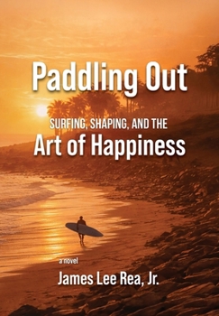 Paddling Out: Surfing, Shaping, and the Art of Happiness