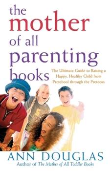 Paperback The Mother of All Parenting Books: The Ultimate Guide to Raising a Happy, Healthy Child from Preschool Through the Preteens Book