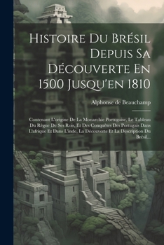 Paperback Histoire Du Brésil Depuis Sa Découverte En 1500 Jusqu'en 1810: Contenant L'origine De La Monarchie Portugaise, Le Tableau Du Règne De Ses Rois, Et Des [French] Book