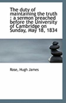 Paperback The Duty of Maintaining the Truth: A Sermon Preached Before the University of Cambridge on Sunday, Book