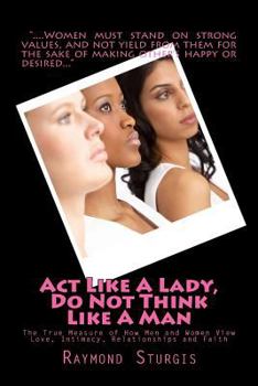 Paperback ACT Like a Lady, Do Not Think Like a Man: The True Measure of How Men and Women View Love, Intimacy, Relationships and Faith Book