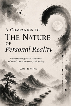 A Companion to The Nature of Personal Reality: Understanding Seth’s Framework of Belief, Consciousness, and Reality