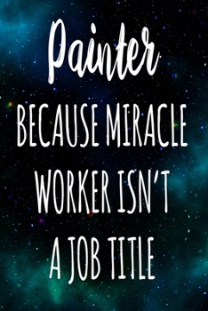 Painter Because Miracle Worker Isn't A Job Title: The perfect gift for the professional in your life - Funny 119 page lined journal!