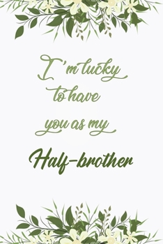 I'm Lucky To Have You As My Half-brother: Elegant Notebook Journal For Family Members Relationship, Perfect Simple Gift For Your Half-brother (6x9 120 Ruled Pages Matte Cover)