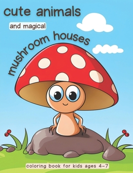 Paperback Cute animals and magical mushroom houses coloring book: Dive into a world of enchantment. Perfect for kids Ages 4 - 7 Book