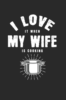 I love it, when my wife is cooking: Calendar, weekly planner, diary, notebook, book 105 pages in softcover. One week on one double page. For all appointments, notes and tasks that you want to take dow