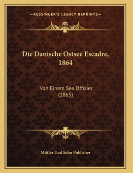 Paperback Die Danische Ostsee Escadre, 1864: Von Einem See Offizier (1865) [German] Book