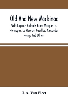 Old and New Mackinac: With Copious Extracts from Marquette, Hennepin, La Houtan, Alexander Henry, and Others