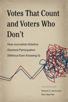 Hardcover Votes That Count and Voters Who Don't: How Journalists Sideline Electoral Participation (Without Even Knowing It) Book