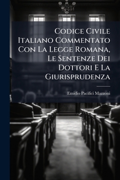 Codice Civile Italiano Commentato Con La Legge Romana, Le Sentenze Dei Dottori E La Giurisprudenza: Dall'avvocato Emidio Pacifici-mazzoni...
