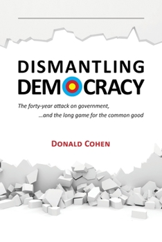 Paperback Dismantling Democracy: The forty-year attack on government, ....and the long game for the common good Book