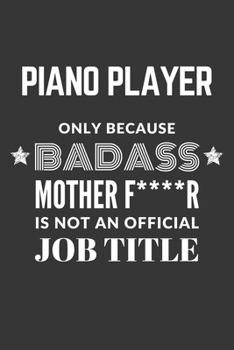 Piano Player Only Because Badass Mother F****R Is Not An Official Job Title Notebook: Lined Journal, 120 Pages, 6 x 9, Matte Finish
