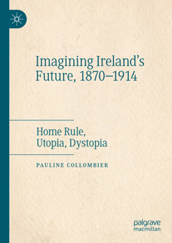 Paperback Imagining Ireland's Future, 1870-1914: Home Rule, Utopia, Dystopia Book