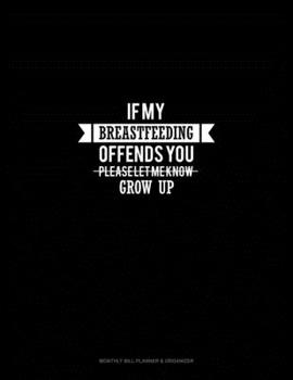 Paperback If My Breastfeeding Offends You Please Let Me Know - Grow Up: Monthly Bill Planner & Organizer Book
