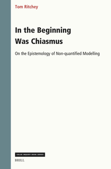 In the Beginning Was Chiasmus: On the Epistemology of Non-Quantified Modelling (Value Inquiry Book)
