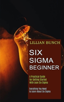 Paperback Six Sigma Beginner: A Practical Guide for Getting Started With Lean Six Sigma (Everything You Need to Learn About Six Sigma) Book