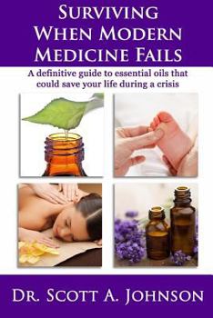 Paperback Surviving When Modern Medicine Fails: A Definitive Guide to Essential Oils That Could Save Your Life During a Crisis Book