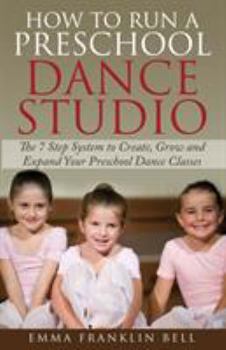 Paperback How to Run a Preschool Dance Studio: The 7 Step System to Create, Grow and Expand Your Preschool Dance Classes Book