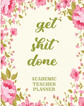 Paperback Get Shit Done Academic Teacher Planner: 2019-2020 Lessons & Schedule: Pretty Floral with Monthly and Weekly spreads, Academic Year Undated Weekly and Book