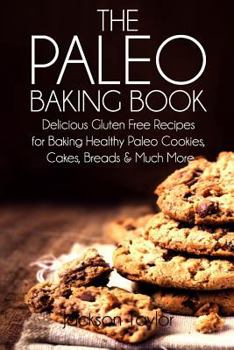 Paperback The Paleo Baking Book: Delicious Gluten Free Recipes for Baking Healthy Paleo Cookies, Cakes, Breads and Much More Book