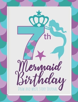 7th Mermaid Birthday Draw and Write Story Journal: Birthday gift journal for girls who are obsessed with mermaids or think they are mermaids (Happy Birthday Mermaids)