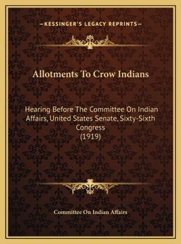 Allotments To Crow Indians: Hearing Before The Committee On Indian Affairs, United States Senate, Sixty-Sixth Congress