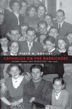 Catholics on the Barricades: Poland, France, and "Revolution," 1891-1956 - Book  of the Yale-Hoover Series on Authoritarian Regimes
